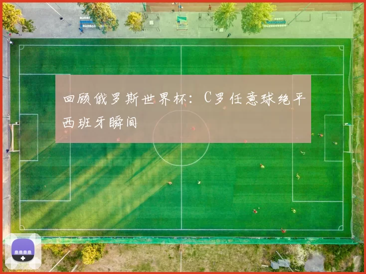 回顾俄罗斯世界杯:C罗任意球绝平西班牙瞬间