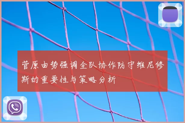 菅原由势强调全队协作防守维尼修斯的重要性与策略分析