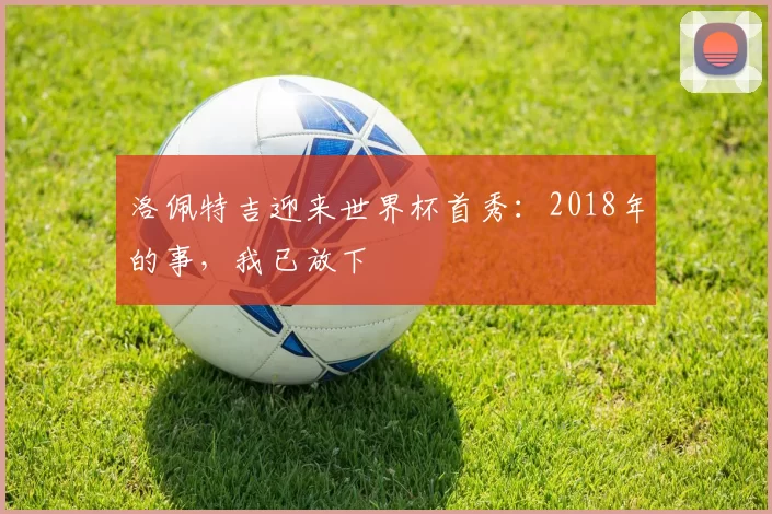 洛佩特吉迎来世界杯首秀：2018年的事，我已放下