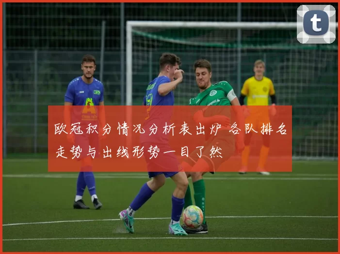 欧冠积分情况分析表出炉 各队排名走势与出线形势一目了然