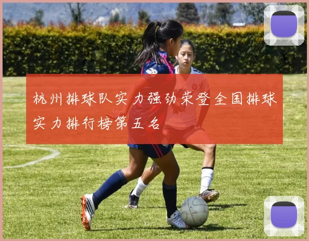 杭州排球队实力强劲荣登全国排球实力排行榜第五名