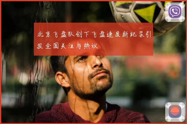 北京飞盘队创下飞盘速度新纪录引发全国关注与热议