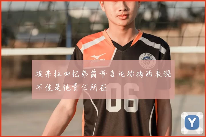 埃弗拉回忆弗爵爷言论称梅西表现不佳是他责任所在