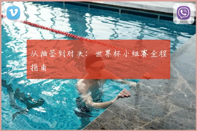 从抽签到对决:世界杯小组赛全程指南