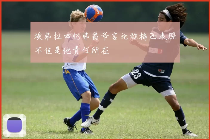 埃弗拉回忆弗爵爷言论称梅西表现不佳是他责任所在