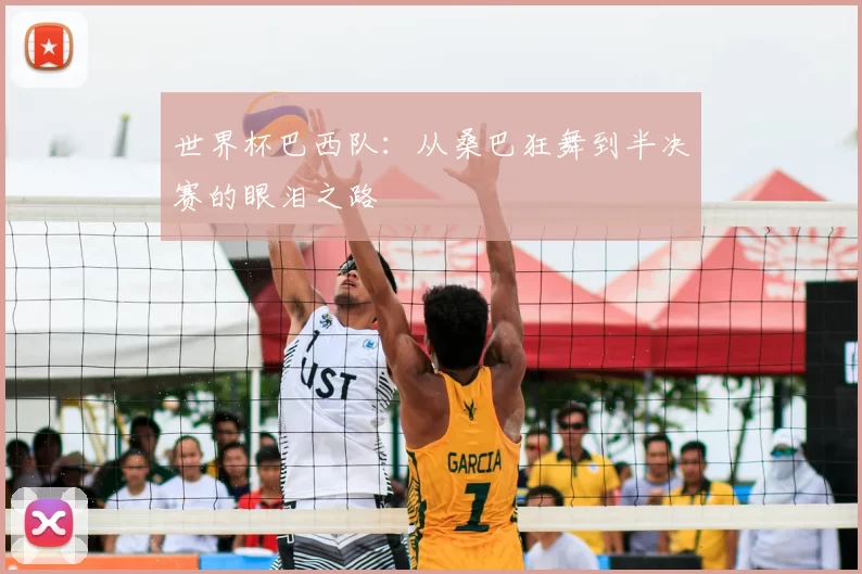 世界杯巴西队:从桑巴狂舞到半决赛的眼泪之路
