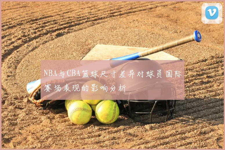 NBA与CBA篮球尺寸差异对球员国际赛场表现的影响分析