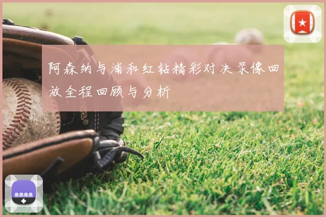 阿森纳与浦和红钻精彩对决录像回放全程回顾与分析
