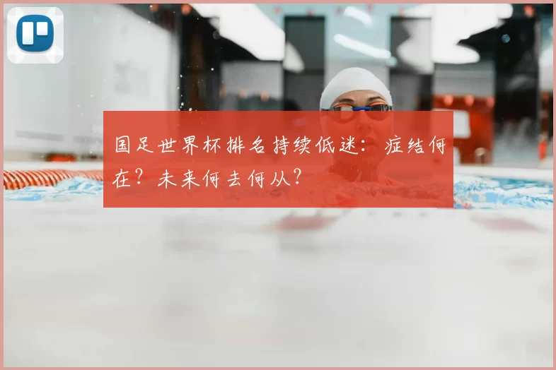 国足世界杯排名持续低迷：症结何在？未来何去何从？