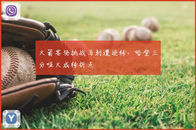 火箭客场挑战马刺遭逆转，哈登三分哑火成转折点