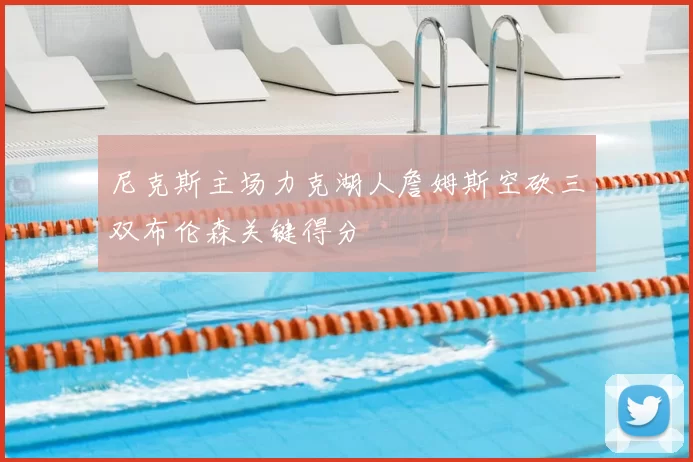 尼克斯主场力克湖人詹姆斯空砍三双布伦森关键得分