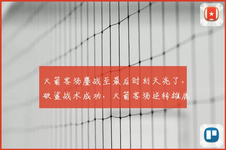 火箭客场鏖战至最后时刻天亮了,砍鲨战术成功,火箭客场逆转雄鹿