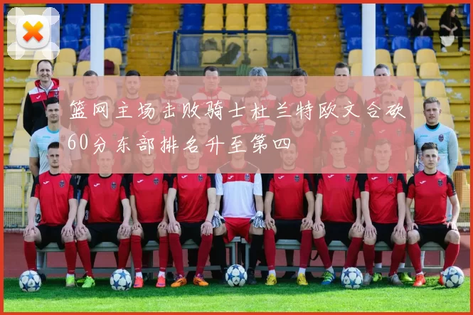 篮网主场击败骑士杜兰特欧文合砍60分东部排名升至第四