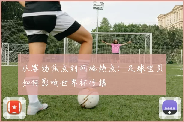 从赛场焦点到网络热点：足球宝贝如何影响世界杯传播