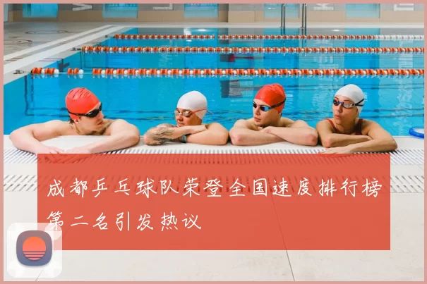 成都乒乓球队荣登全国速度排行榜第二名引发热议