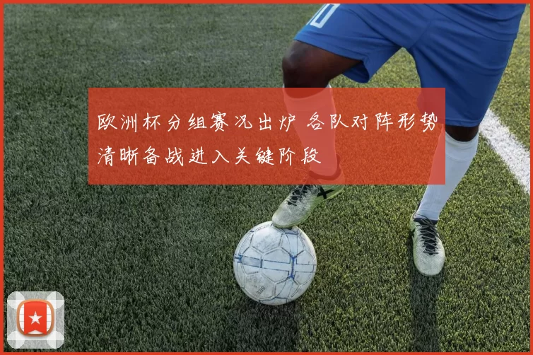 欧洲杯分组赛况出炉 各队对阵形势清晰备战进入关键阶段