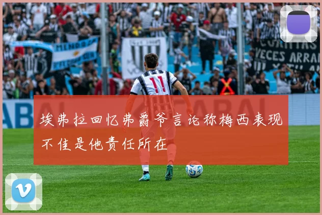 埃弗拉回忆弗爵爷言论称梅西表现不佳是他责任所在