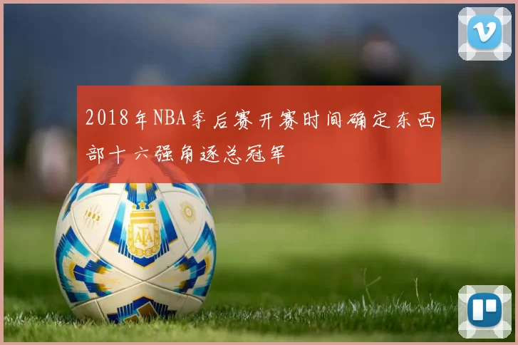 2018年NBA季后赛开赛时间确定东西部十六强角逐总冠军