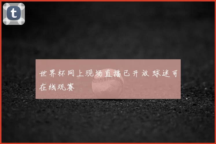世界杯网上现场直播已开放 球迷可在线观赛