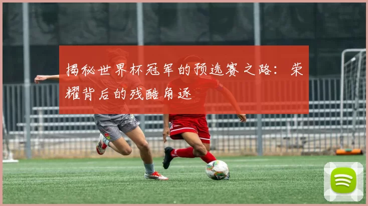 揭秘世界杯冠军的预选赛之路:荣耀背后的残酷角逐