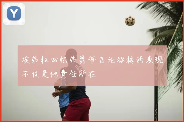 埃弗拉回忆弗爵爷言论称梅西表现不佳是他责任所在