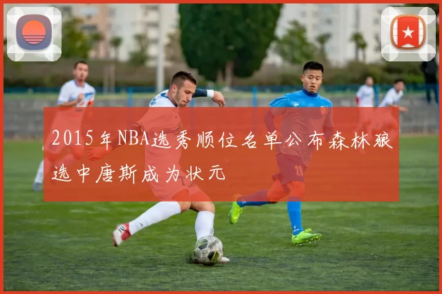 2015年NBA选秀顺位名单公布森林狼选中唐斯成为状元