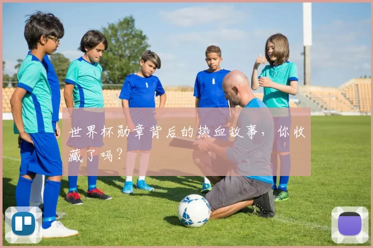 世界杯勋章背后的热血故事,你收藏了吗?