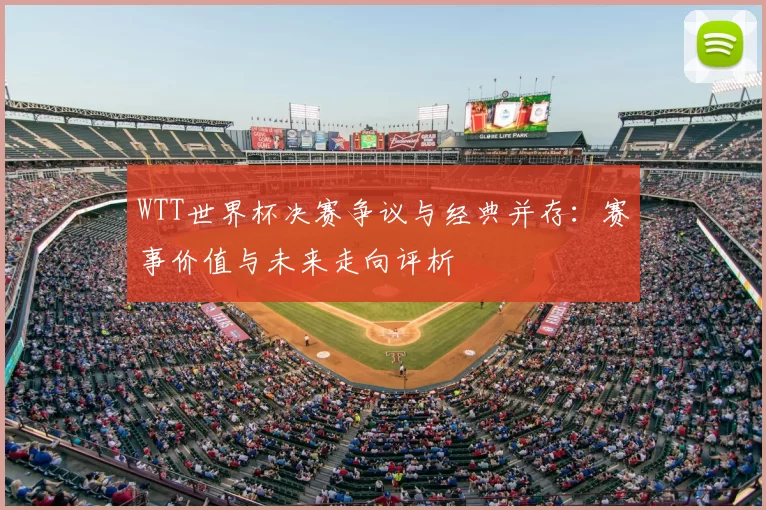 WTT世界杯决赛争议与经典并存:赛事价值与未来走向评析