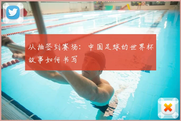 从抽签到赛场：中国足球的世界杯故事如何书写