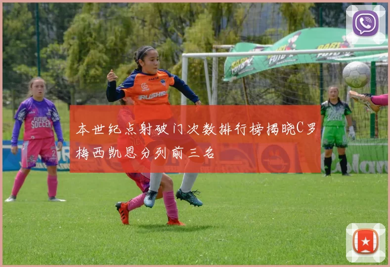 本世纪点射破门次数排行榜揭晓C罗梅西凯恩分列前三名