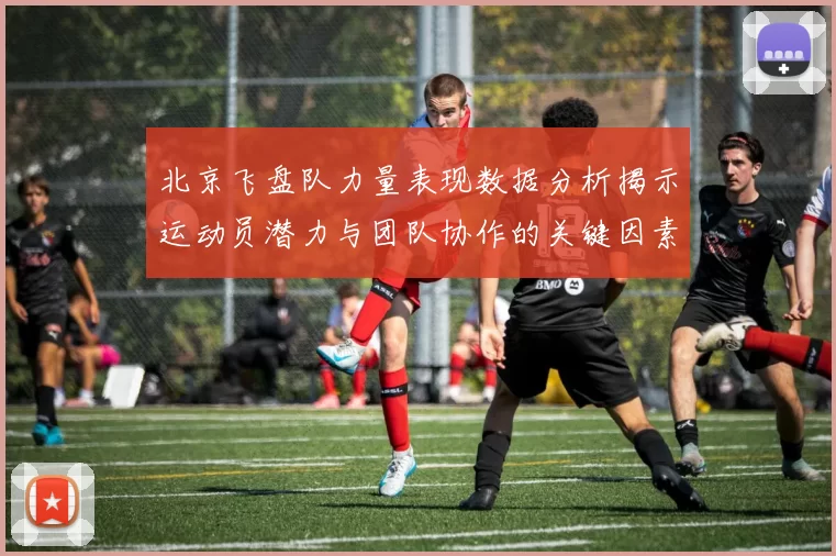 北京飞盘队力量表现数据分析揭示运动员潜力与团队协作的关键因素