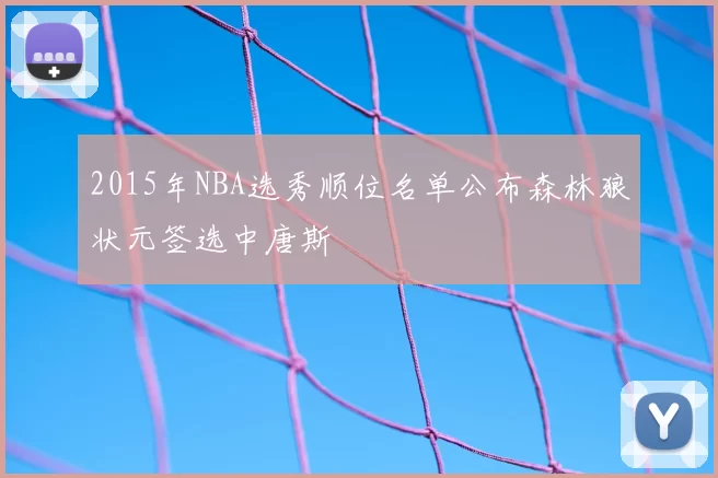 2015年NBA选秀顺位名单公布森林狼状元签选中唐斯
