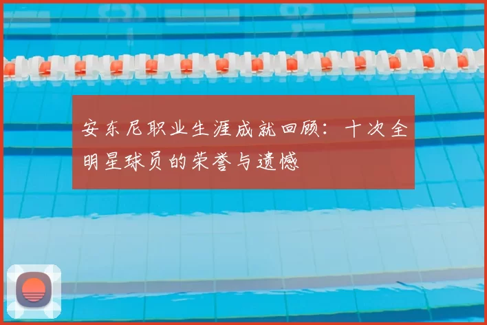 安东尼职业生涯成就回顾：十次全明星球员的荣誉与遗憾