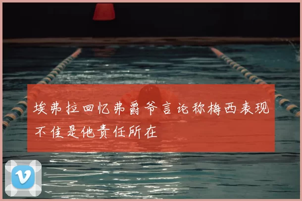 埃弗拉回忆弗爵爷言论称梅西表现不佳是他责任所在