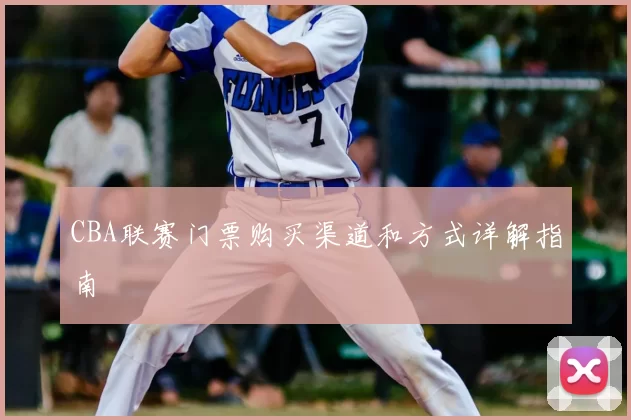 CBA联赛门票购买渠道和方式详解指南