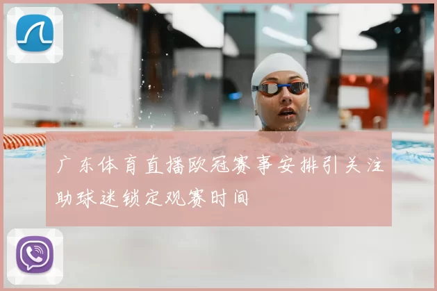 广东体育直播欧冠赛事安排引关注助球迷锁定观赛时间