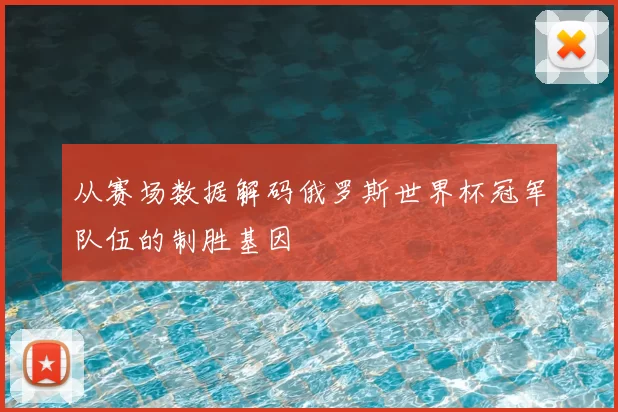 从赛场数据解码俄罗斯世界杯冠军队伍的制胜基因