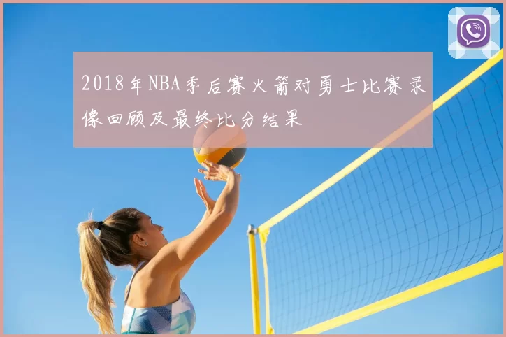 2018年NBA季后赛火箭对勇士比赛录像回顾及最终比分结果