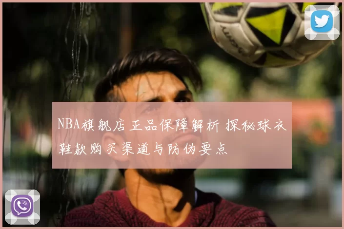 NBA旗舰店正品保障解析 探秘球衣鞋款购买渠道与防伪要点