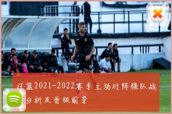 辽篮2021-2022赛季主场对阵强队战绩分析及晋级前景