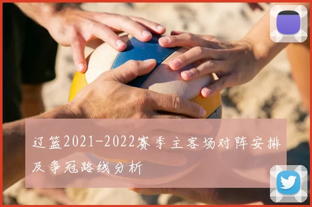 辽篮2021-2022赛季主客场对阵安排及争冠路线分析