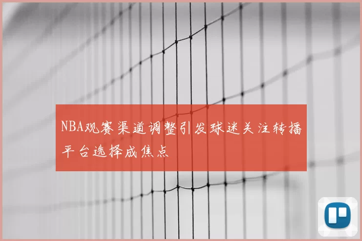 NBA观赛渠道调整引发球迷关注转播平台选择成焦点