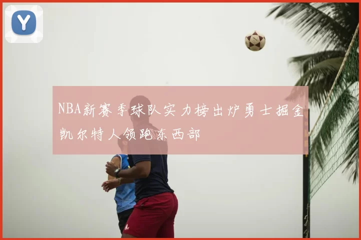 NBA新赛季球队实力榜出炉勇士掘金凯尔特人领跑东西部