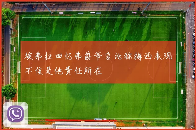 埃弗拉回忆弗爵爷言论称梅西表现不佳是他责任所在