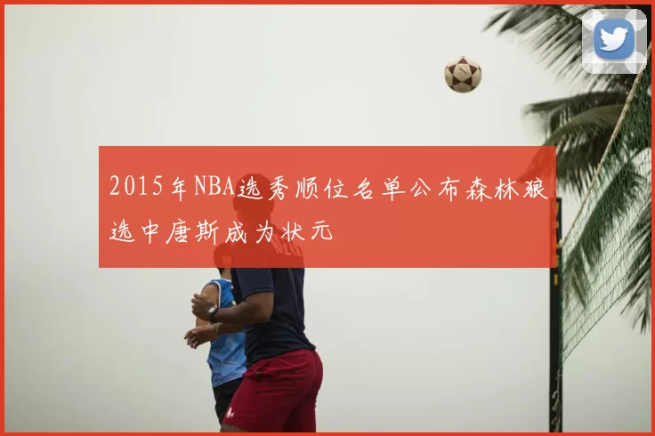 2015年NBA选秀顺位名单公布森林狼选中唐斯成为状元
