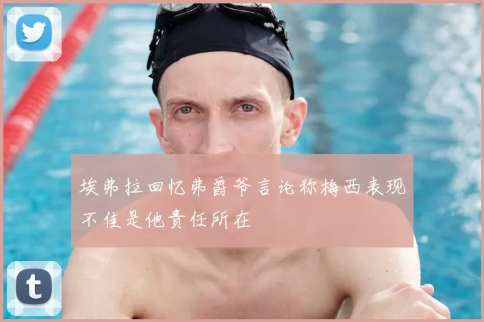 埃弗拉回忆弗爵爷言论称梅西表现不佳是他责任所在