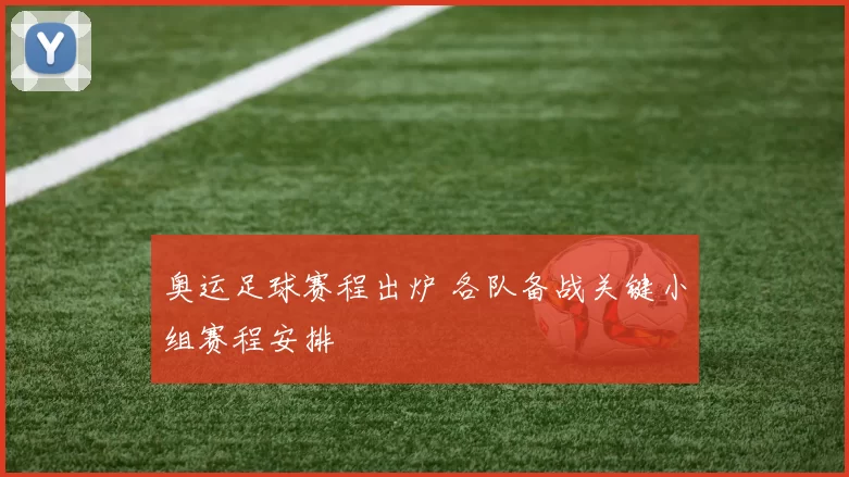 奥运足球赛程出炉 各队备战关键小组赛程安排