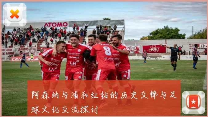 阿森纳与浦和红钻的历史交锋与足球文化交流探讨