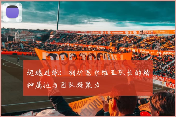 超越进球:剖析塞尔维亚队长的精神属性与团队凝聚力