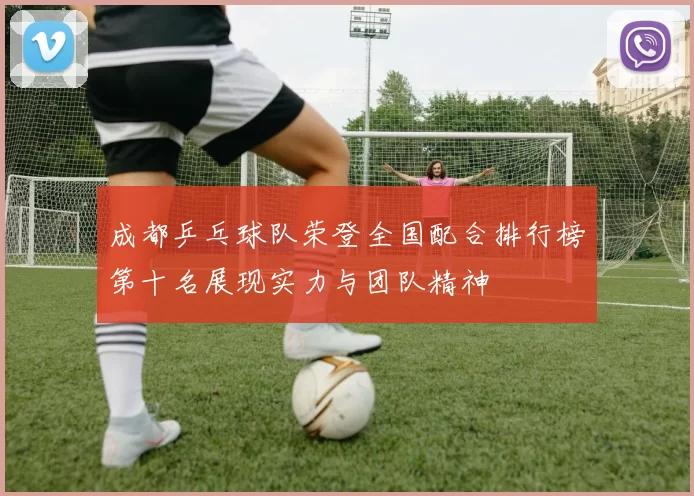 成都乒乓球队荣登全国配合排行榜第十名展现实力与团队精神